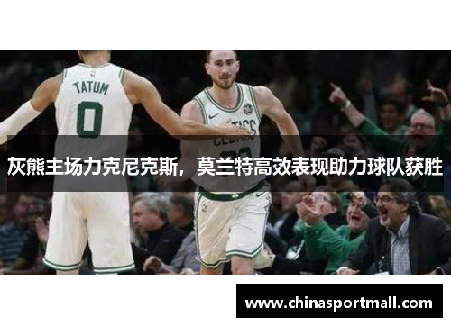 灰熊主场力克尼克斯，莫兰特高效表现助力球队获胜